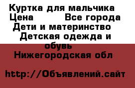 Куртка для мальчика › Цена ­ 400 - Все города Дети и материнство » Детская одежда и обувь   . Нижегородская обл.